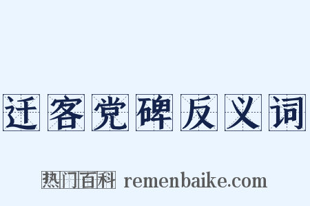 迁客党碑反义词是什么意思的图片
